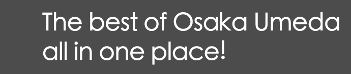 The best of Osaka Umeda all in one place!