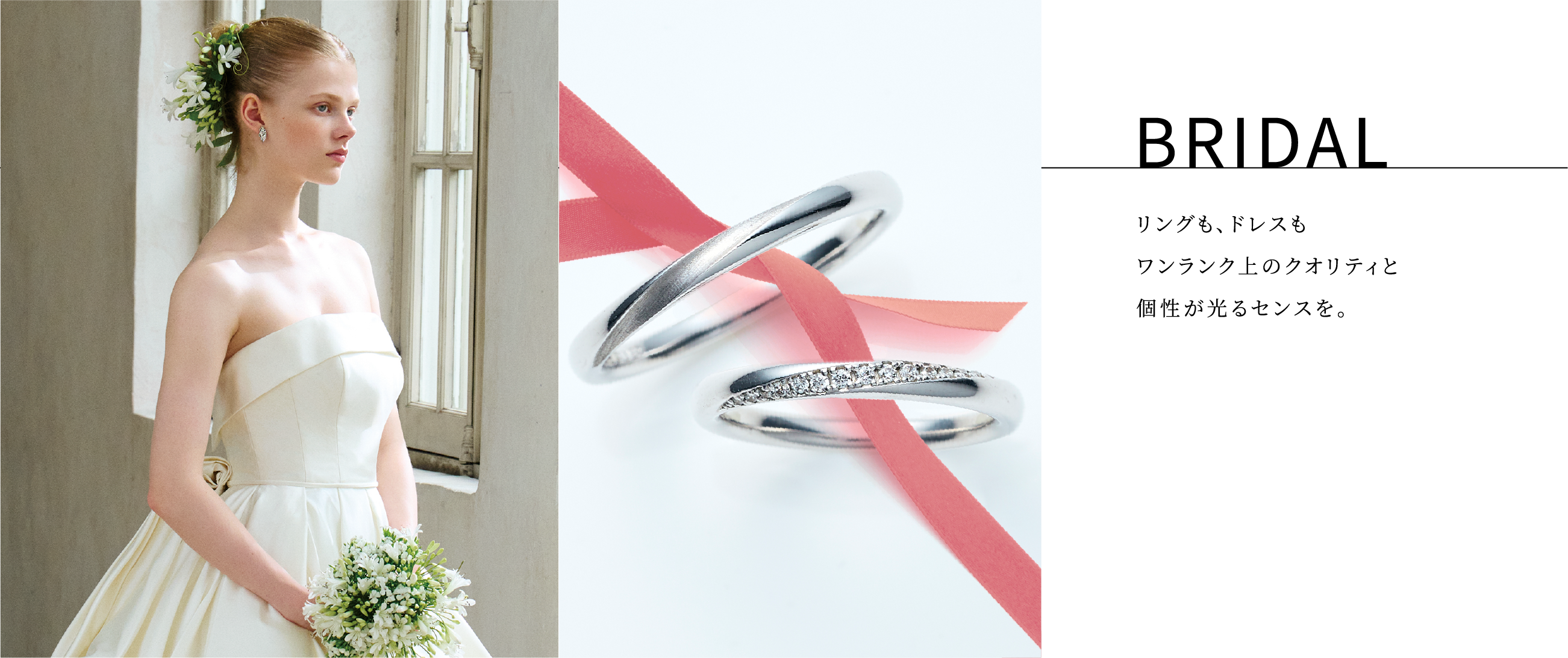 BRIDAL リングも、ドレスもワンランク上のクオリティと個性が光るセンスを。