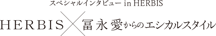 スペシャルインタビュー in HERBIS HERBIS x 冨永愛からのエシカルスタイル