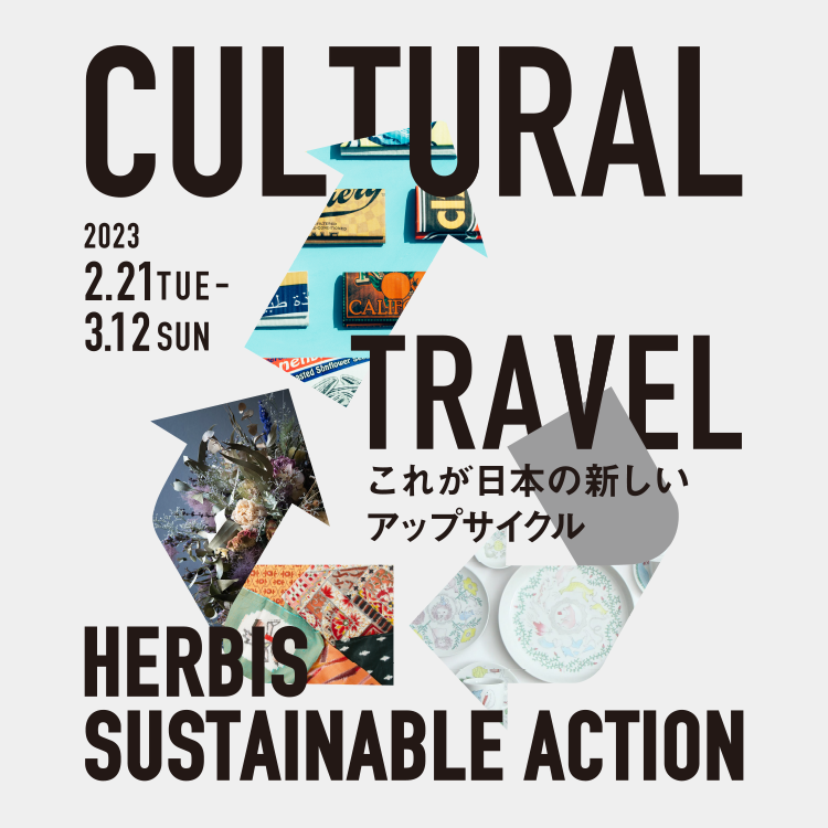 CULTURAL TRAVEL これが日本の新しいアップサイクル HERBIS SUSTAINABLE ACTION 2/21（火）～3/12（日）