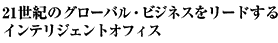 21世紀のグローバル・ビジネスをリードするインテリジェントオフィス